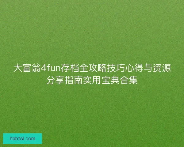 大富翁4fun存档全攻略技巧心得与资源分享指南实用宝典合集